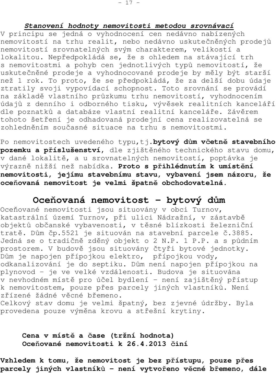 Nepředpokládá se, že s ohledem na stávající trh s nemovitostmi a pohyb cen jednotlivých typů nemovitostí, že uskutečněné prodeje a vyhodnocované prodeje by měly být starší než 1 rok.