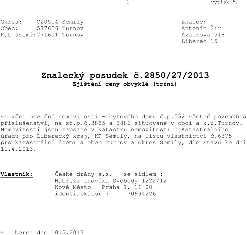 turnov. Nemovitosti jsou zapsané v katastru nemovitostí u Katastrálního úřadu pro Liberecký kraj, KP Semily, na listu vlastnictví č.