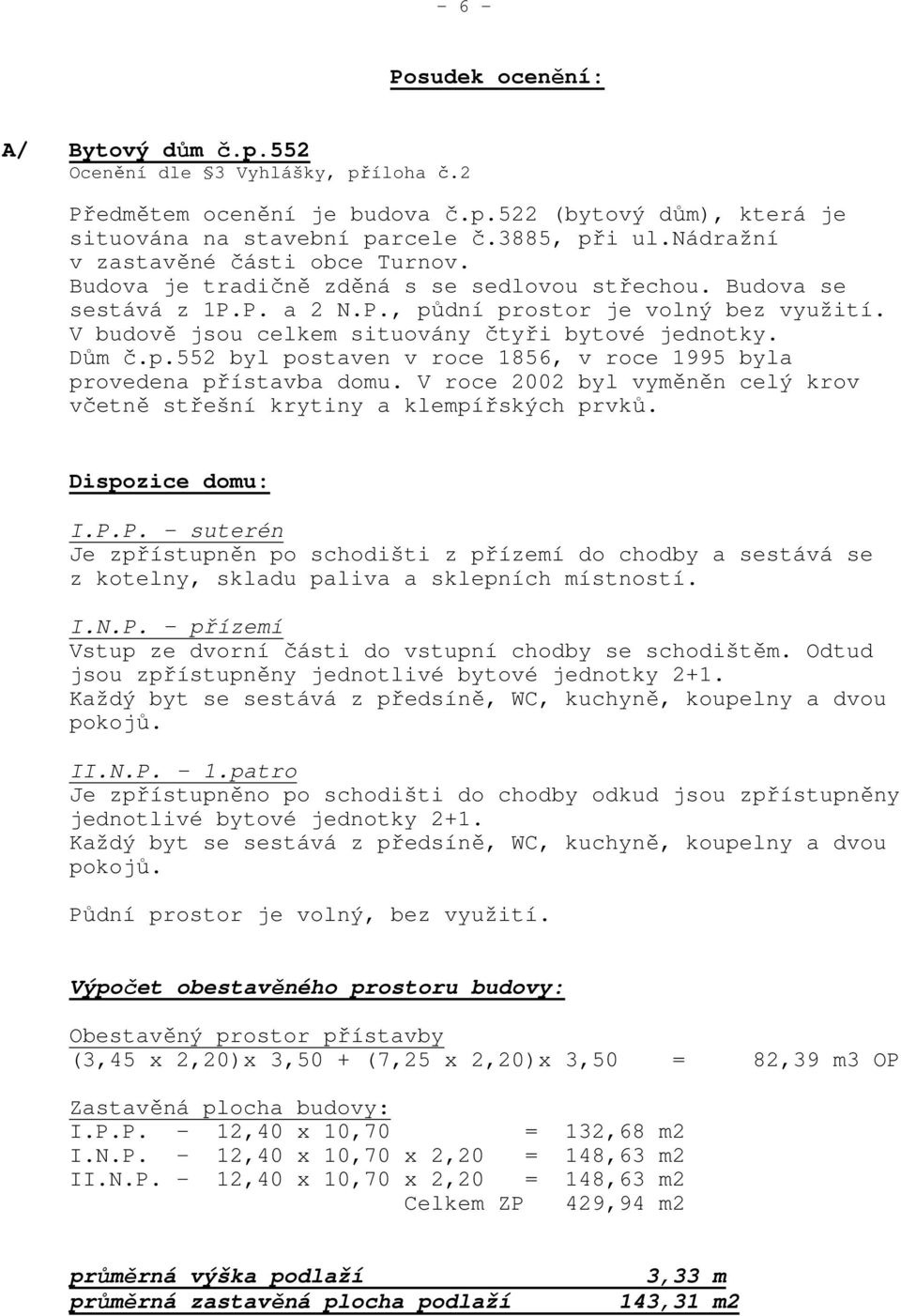 V budově jsou celkem situovány čtyři bytové jednotky. Dům č.p.552 byl postaven v roce 1856, v roce 1995 byla provedena přístavba domu.