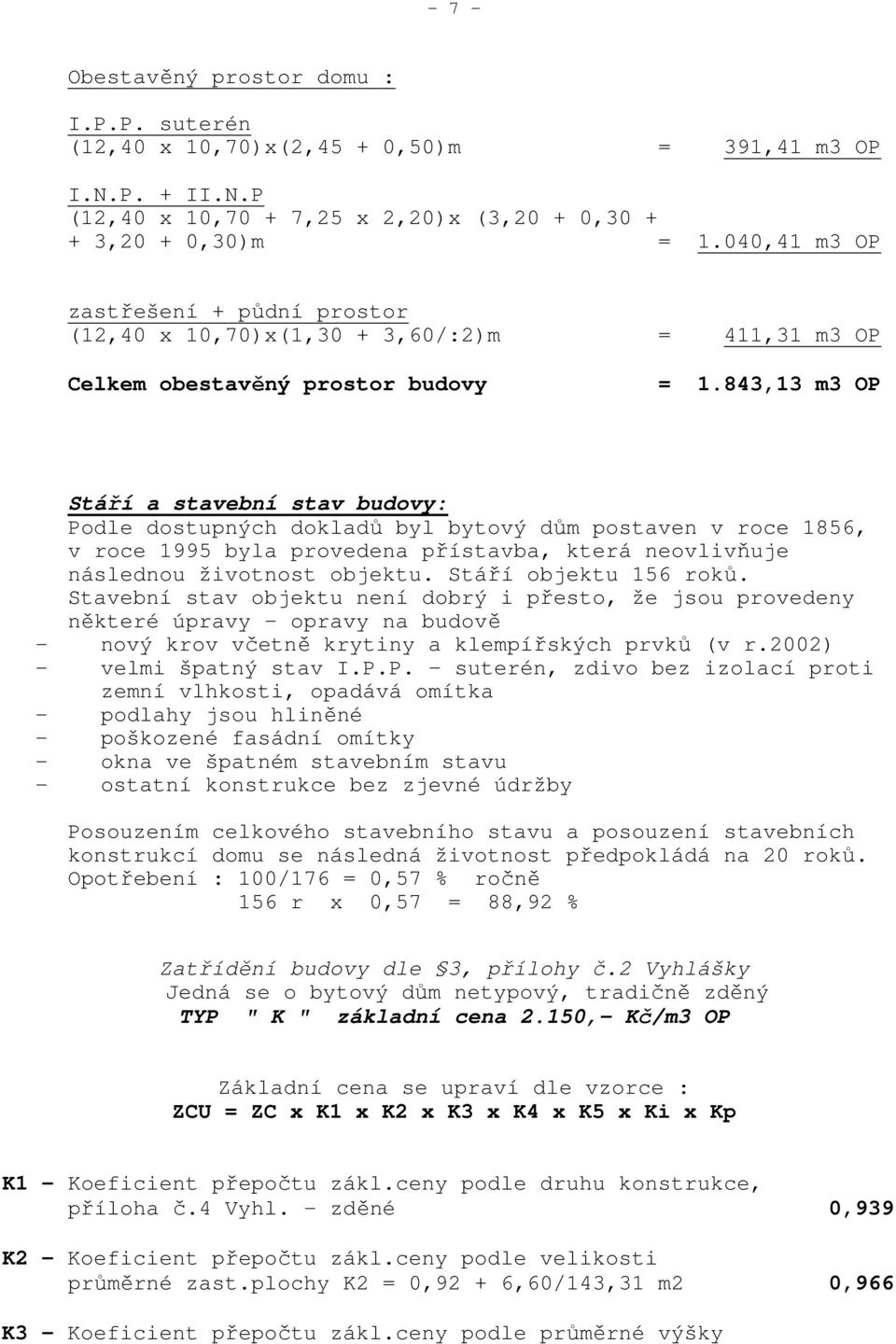 843,13 m3 OP Stáří a stavební stav budovy: Podle dostupných dokladů byl bytový dům postaven v roce 1856, v roce 1995 byla provedena přístavba, která neovlivňuje následnou životnost objektu.