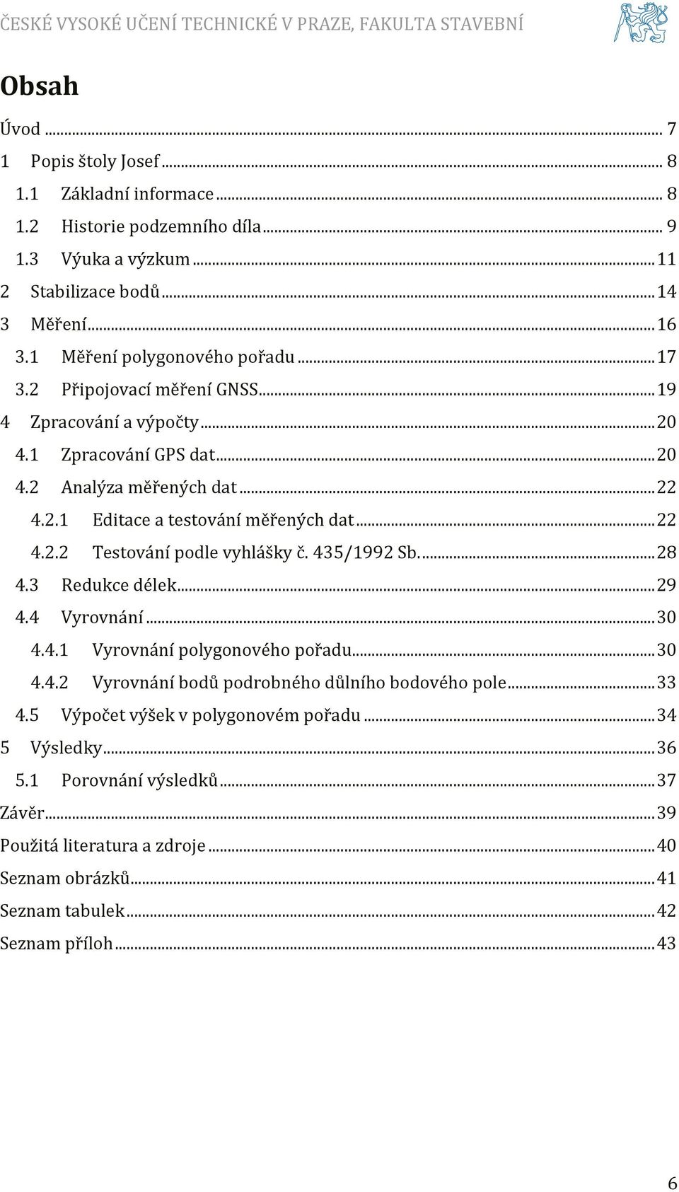 .. 22 4.2.2 Testování podle vyhlášky č. 435/1992 Sb.... 28 4.3 Redukce délek... 29 4.4 Vyrovnání... 30 4.4.1 Vyrovnání polygonového pořadu... 30 4.4.2 Vyrovnání bodů podrobného důlního bodového pole.