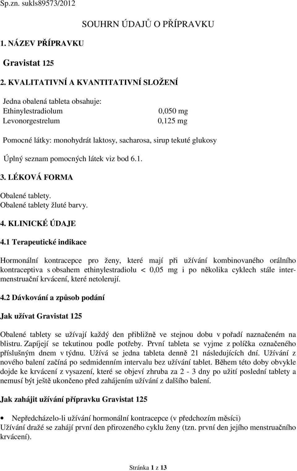 seznam pomocných látek viz bod 6.1. 3. LÉKOVÁ FORMA Obalené tablety. Obalené tablety žluté barvy. 4. KLINICKÉ ÚDAJE 4.