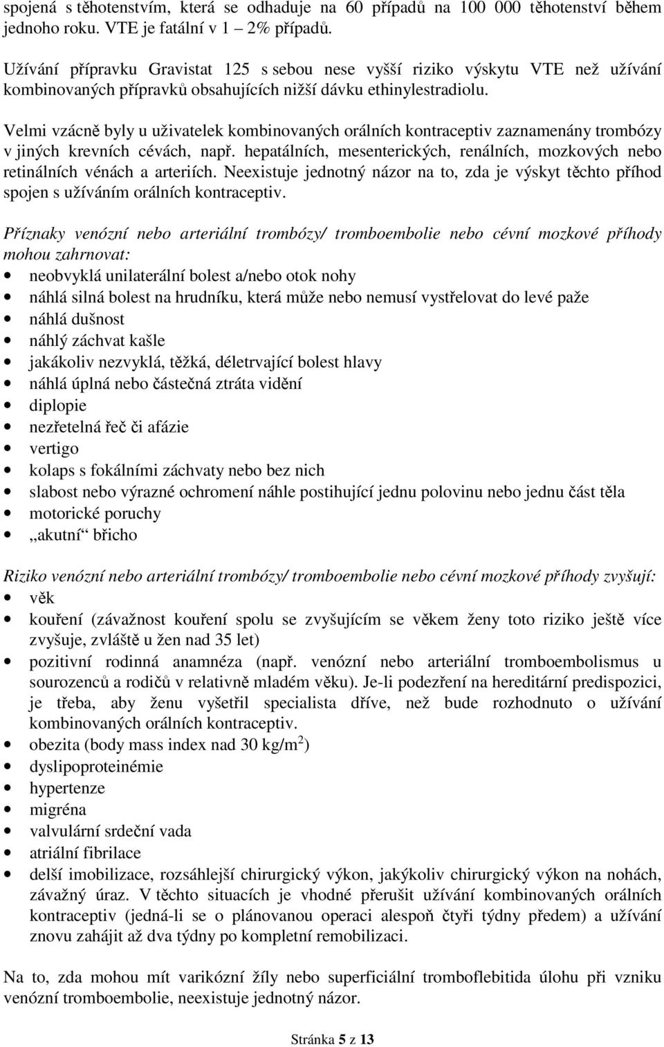 Velmi vzácně byly u uživatelek kombinovaných orálních kontraceptiv zaznamenány trombózy v jiných krevních cévách, např.