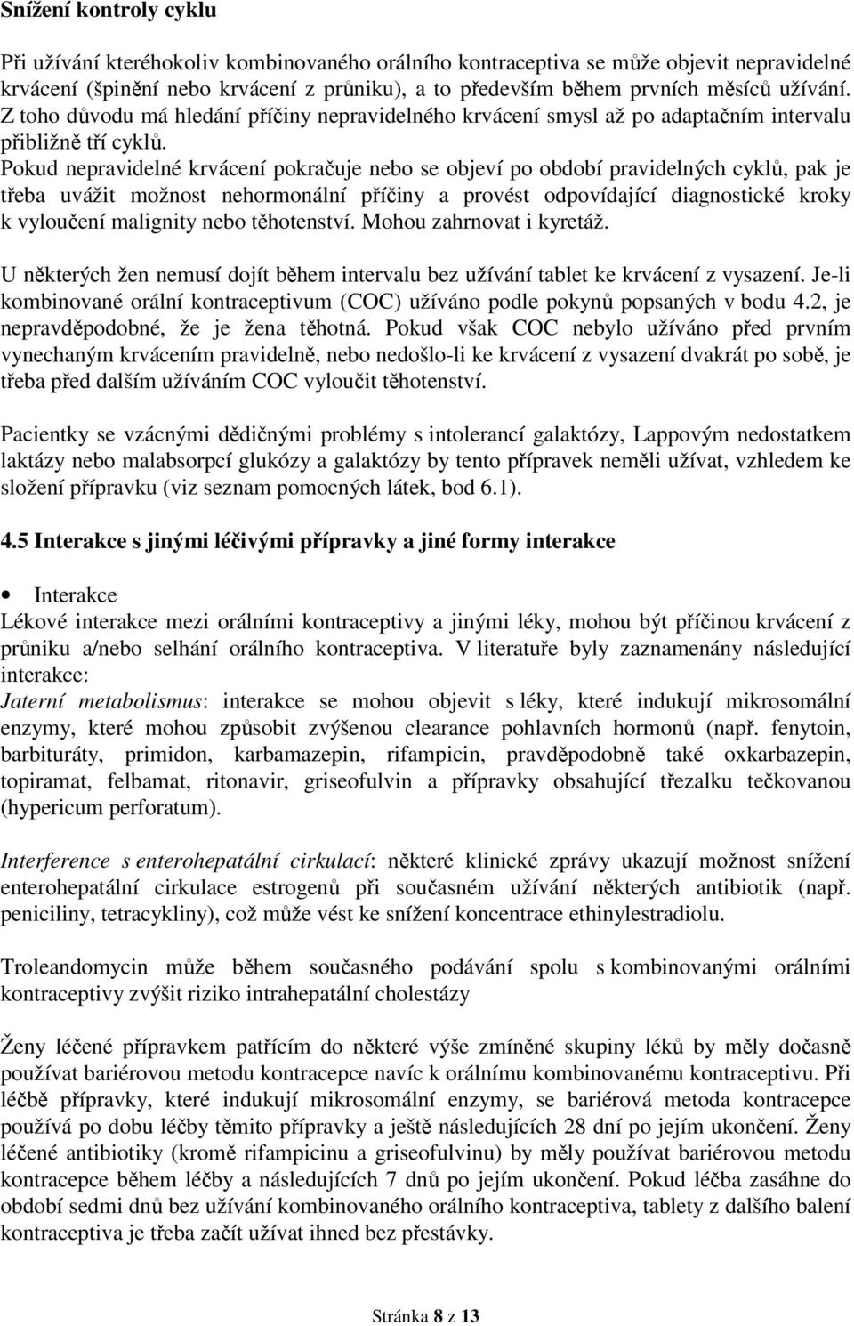 Pokud nepravidelné krvácení pokračuje nebo se objeví po období pravidelných cyklů, pak je třeba uvážit možnost nehormonální příčiny a provést odpovídající diagnostické kroky k vyloučení malignity