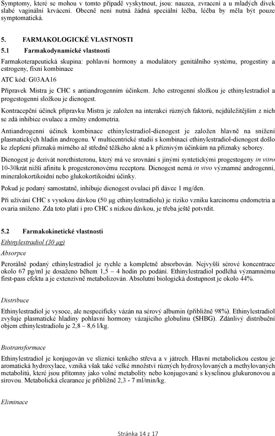 1 Farmakodynamické vlastnosti Farmakoterapeutická skupina: pohlavní hormony a modulátory genitálního systému, progestiny a estrogeny, fixní kombinace ATC kód: G03AA16 Přípravek Mistra je CHC s