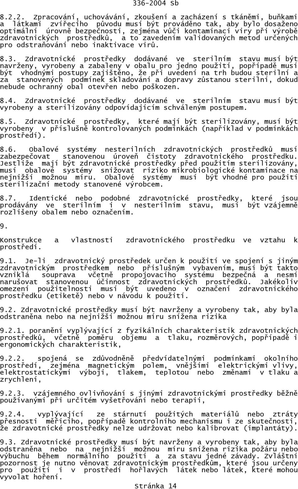 Zdravotnické prostředky dodávané ve sterilním stavu musí být navrženy, vyrobeny a zabaleny v obalu pro jedno použití, popřípadě musí být vhodnými postupy zajištěno, že při uvedení na trh budou