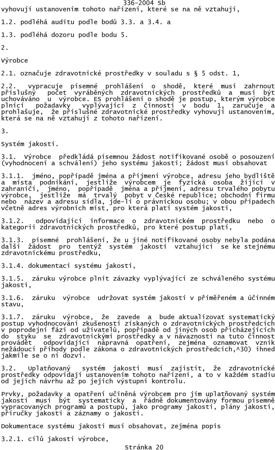 ES prohlášení o shodě je postup, kterým výrobce plnící požadavky vyplývající z činnosti v bodu 1, zaručuje a prohlašuje, že příslušné zdravotnické prostředky vyhovují ustanovením, která se na ně