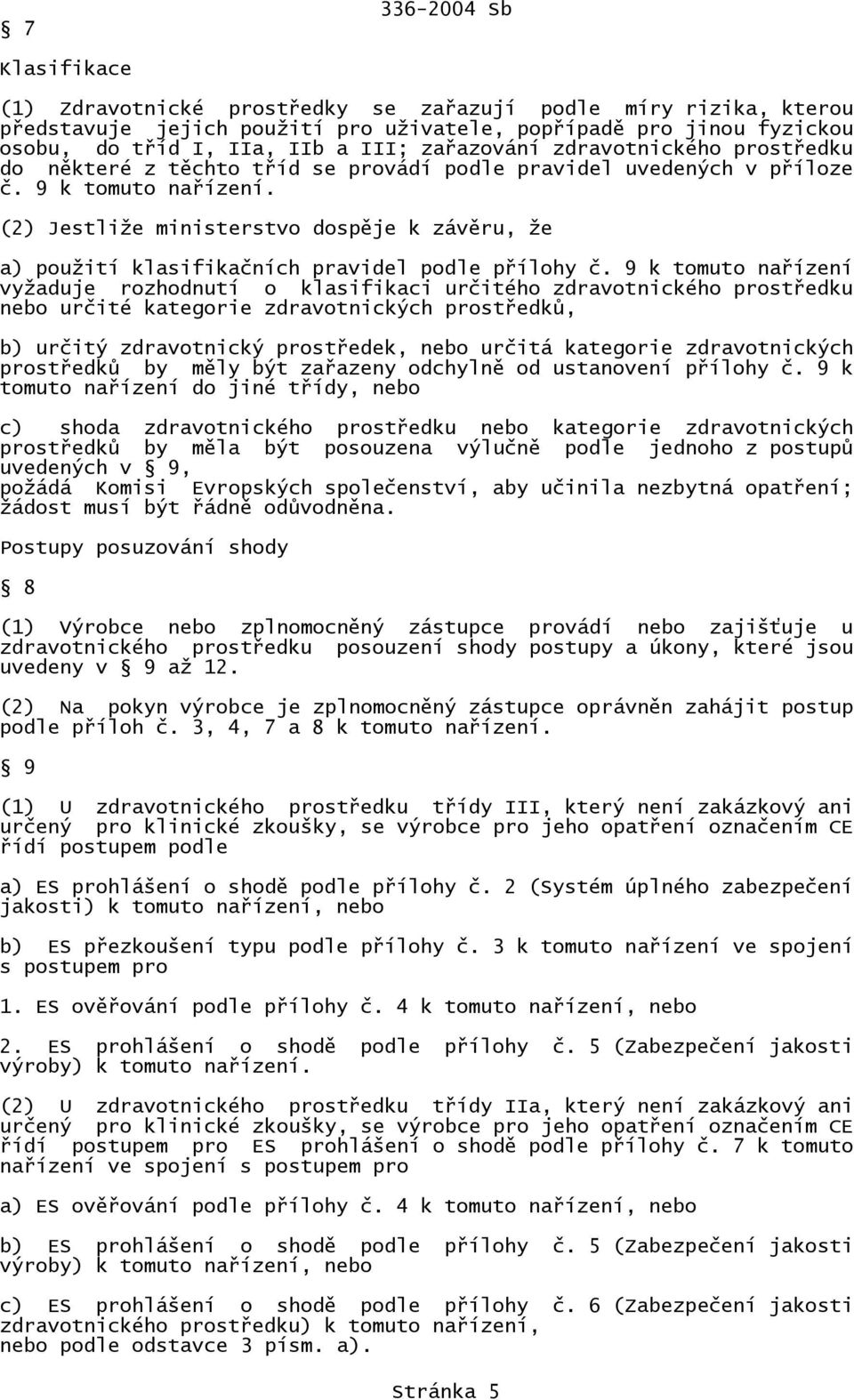 (2) Jestliže ministerstvo dospěje k závěru, že a) použití klasifikačních pravidel podle přílohy č.