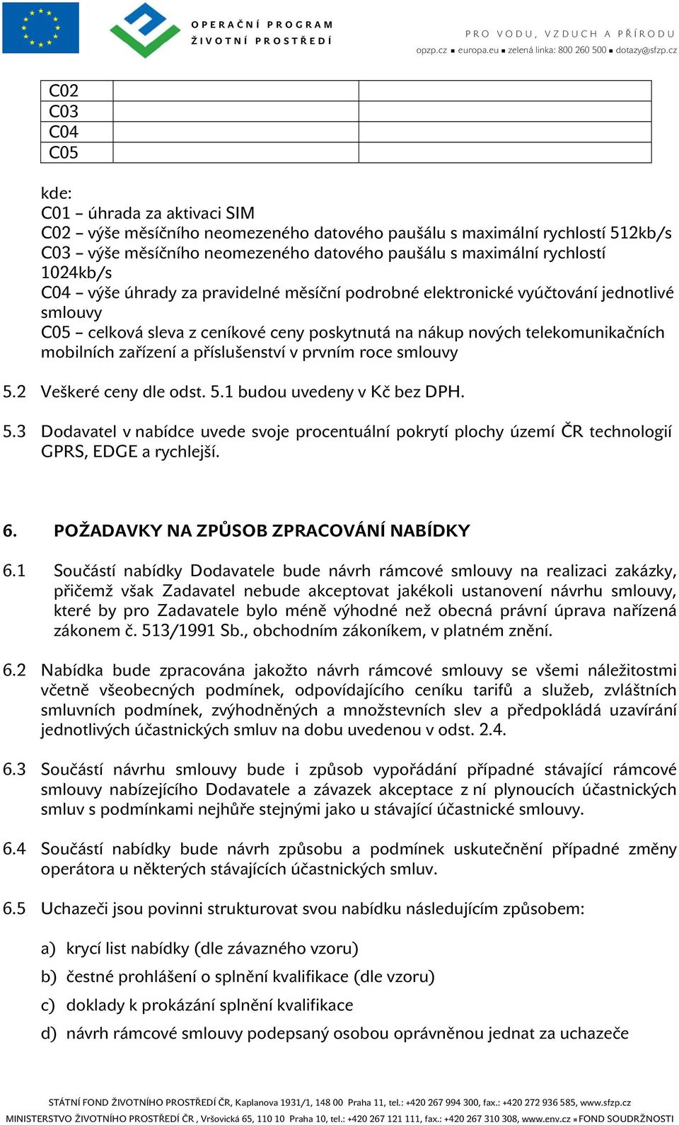 příslušenství v prvním roce smlouvy 5.2 Veškeré ceny dle odst. 5.1 budou uvedeny v Kč bez DPH. 5.3 Dodavatel v nabídce uvede svoje procentuální pokrytí plochy území ČR technologií GPRS, EDGE a rychlejší.