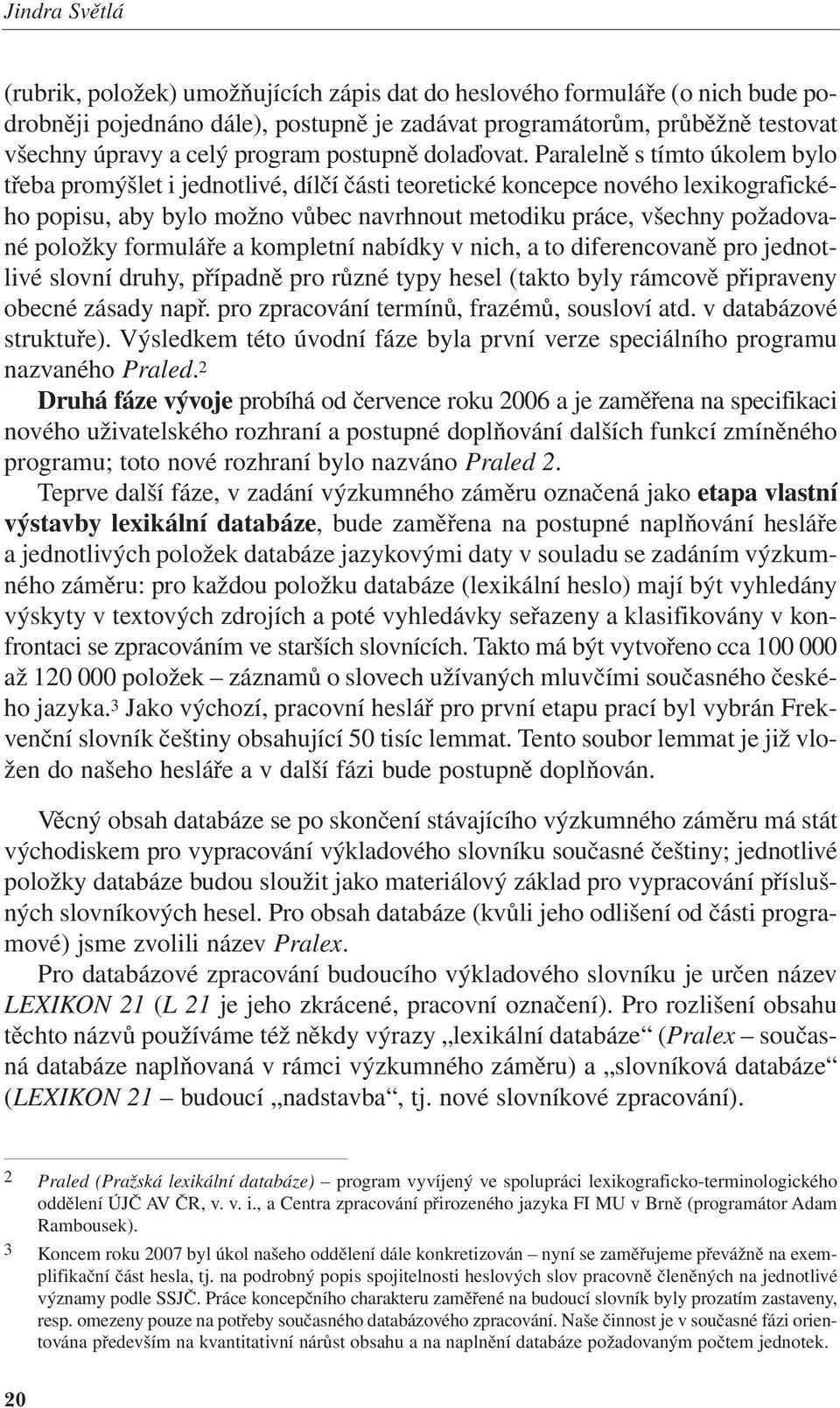 2009 22:03 Stránka 20 (rubrik, položek) umožňujících zápis dat do heslového formuláře (o nich bude podrobněji pojednáno dále), postupně je zadávat programátorům, průběžně testovat všechny úpravy a