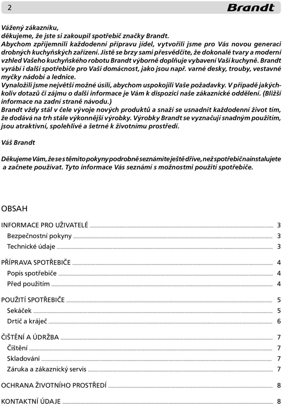 Brandt vyrábí i další spotřebiče pro Vaši domácnost, jako jsou např. varné desky, trouby, vestavné myčky nádobí a lednice. Vynaložili jsme největší možné úsilí, abychom uspokojili Vaše požadavky.