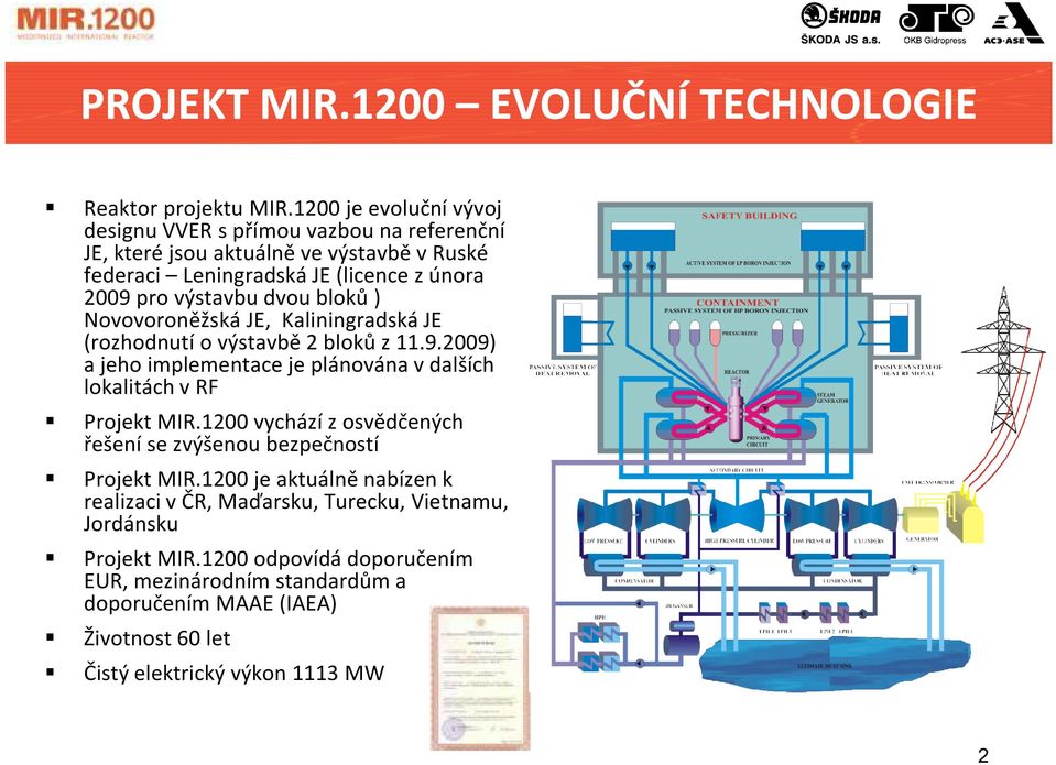dvou bloků ) Novovoroněžská JE, Kaliningradská JE (rozhodnutí o výstavbě 2 bloků z 11.9.2009) a jeho implementace je plánována v dalších lokalitách v RF Projekt MIR.