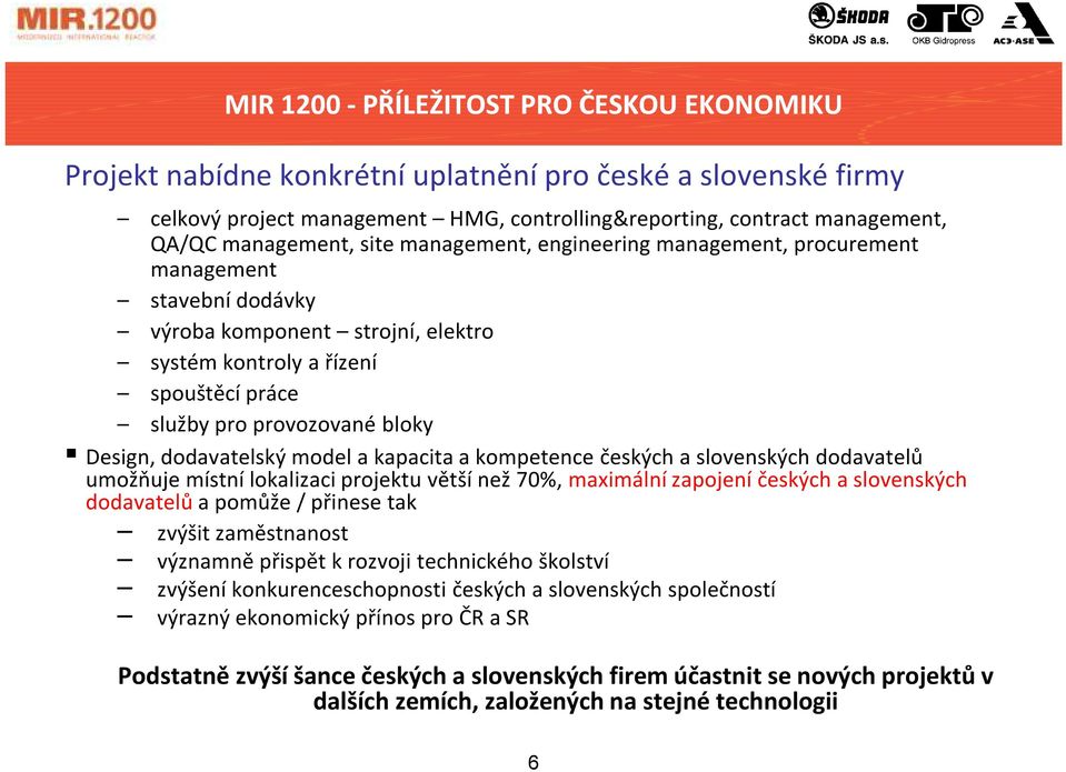 dodavatelský model a kapacita a kompetence českých a slovenských dodavatelů umožňuje místní lokalizaci projektu větší než 70%, maximální zapojení českých a slovenských dodavatelů a pomůže / přinese