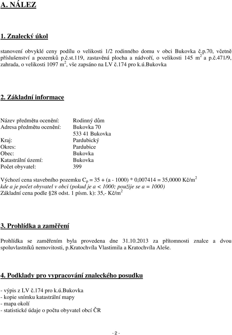 Základní informace Název předmětu ocenění: Rodinný dům Adresa předmětu ocenění: Bukovka 70 533 41 Bukovka Kraj: Pardubický Okres: Pardubice Obec: Bukovka Katastrální území: Bukovka Počet obyvatel: