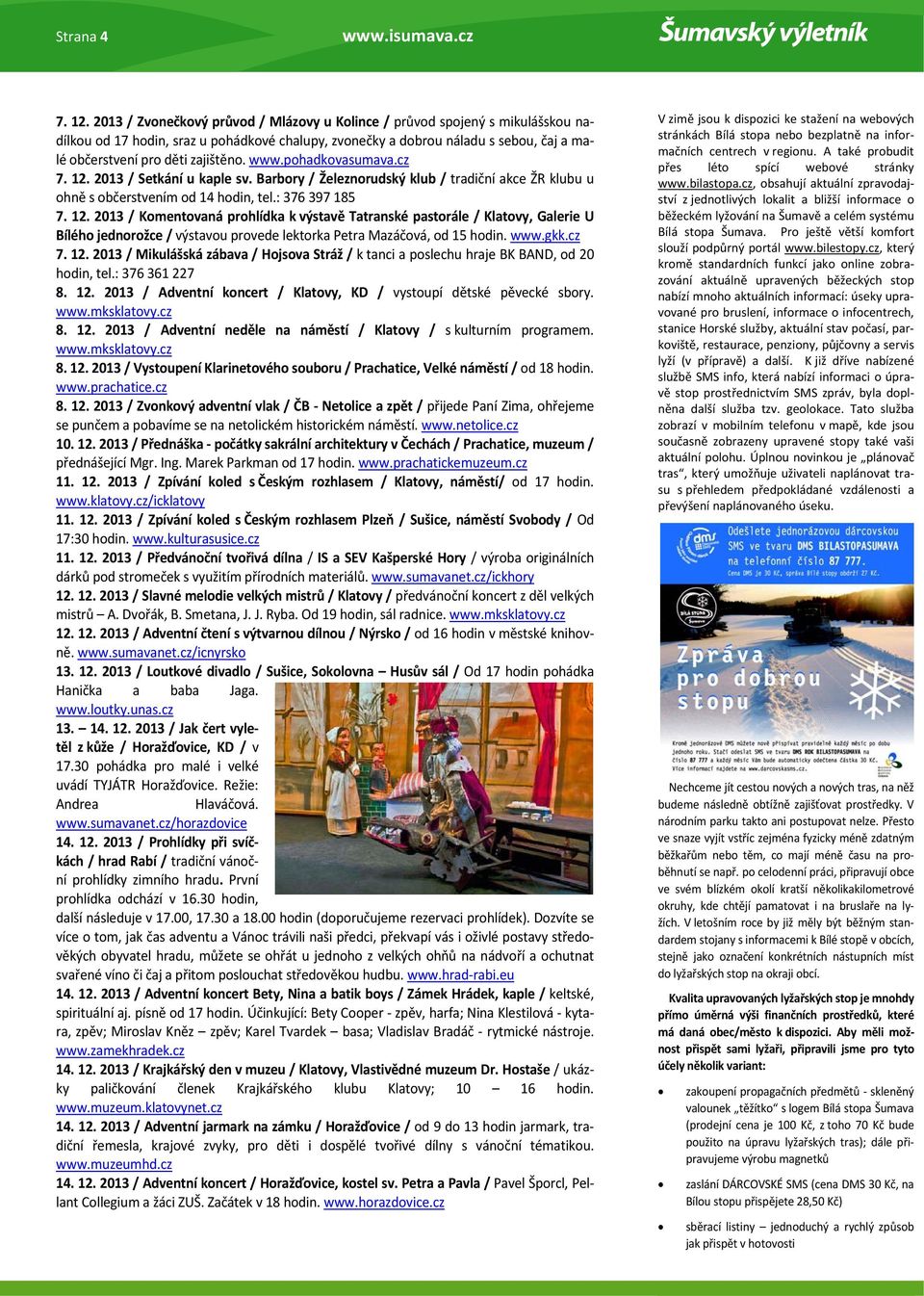 www.pohadkovasumava.cz 7. 12. 2013 / Setkání u kaple sv. Barbory / Železnorudský klub / tradiční akce ŽR klubu u ohně s občerstvením od 14 hodin, tel.: 376 397 185 7. 12. 2013 / Komentovaná prohlídka k výstavě Tatranské pastorále / Klatovy, Galerie U Bílého jednorožce / výstavou provede lektorka Petra Mazáčová, od 15 hodin.
