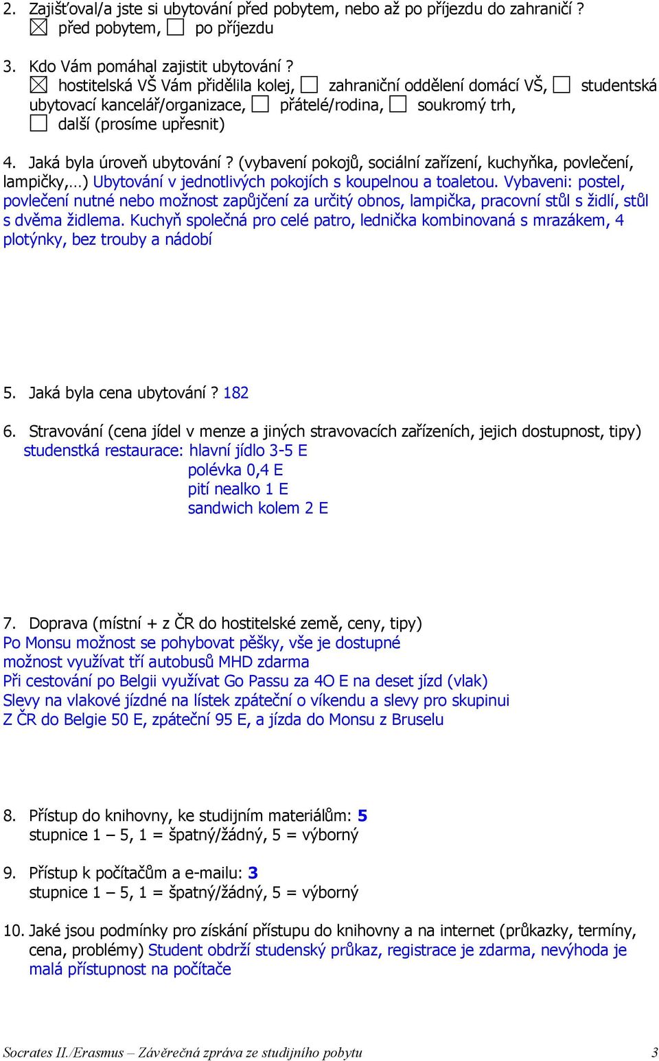 (vybavení pokojů, sociální zařízení, kuchyňka, povlečení, lampičky, ) Ubytování v jednotlivých pokojích s koupelnou a toaletou.