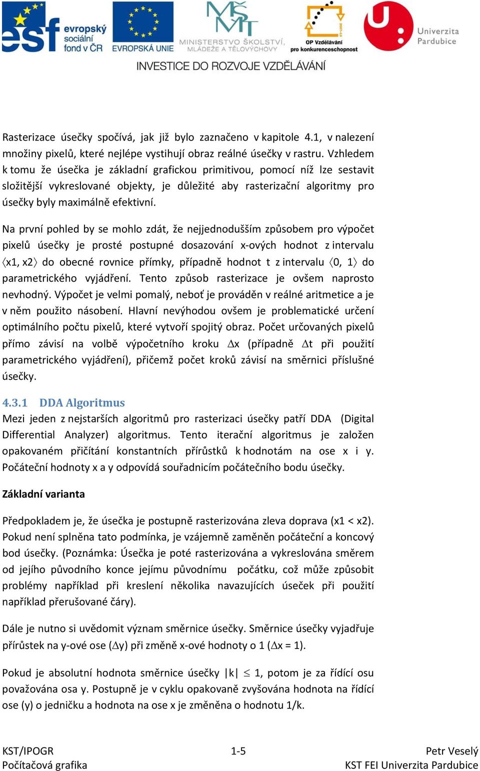 Na první pohled by se mohlo zdát, že nejjednodušším způsobem pro výpočet pixelů úsečky je prosté postupné dosazování x ových hodnot z intervalu x1, x2 do obecné rovnice přímky, případně hodnot t z