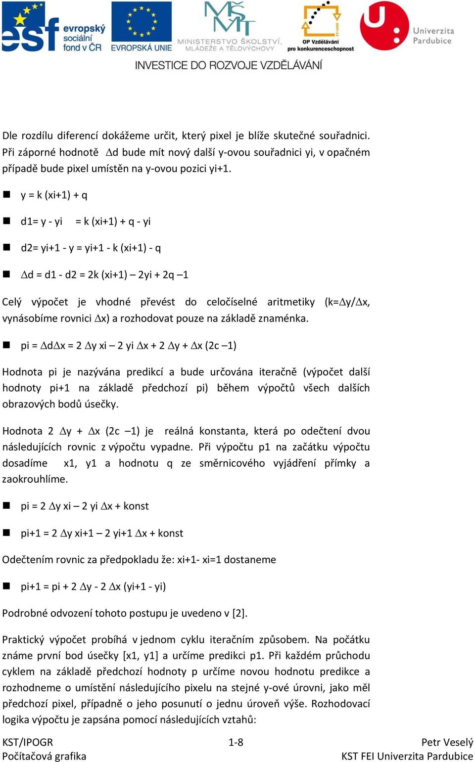 y = k (xi+1) + q d1= y yi = k (xi+1) + q yi d2= yi+1 y = yi+1 k (xi+1) q Δd = d1 d2 = 2k (xi+1) 2yi + 2q 1 Celý výpočet je vhodné převést do celočíselné aritmetiky (k=δy/δx, vynásobíme rovnici Δx) a