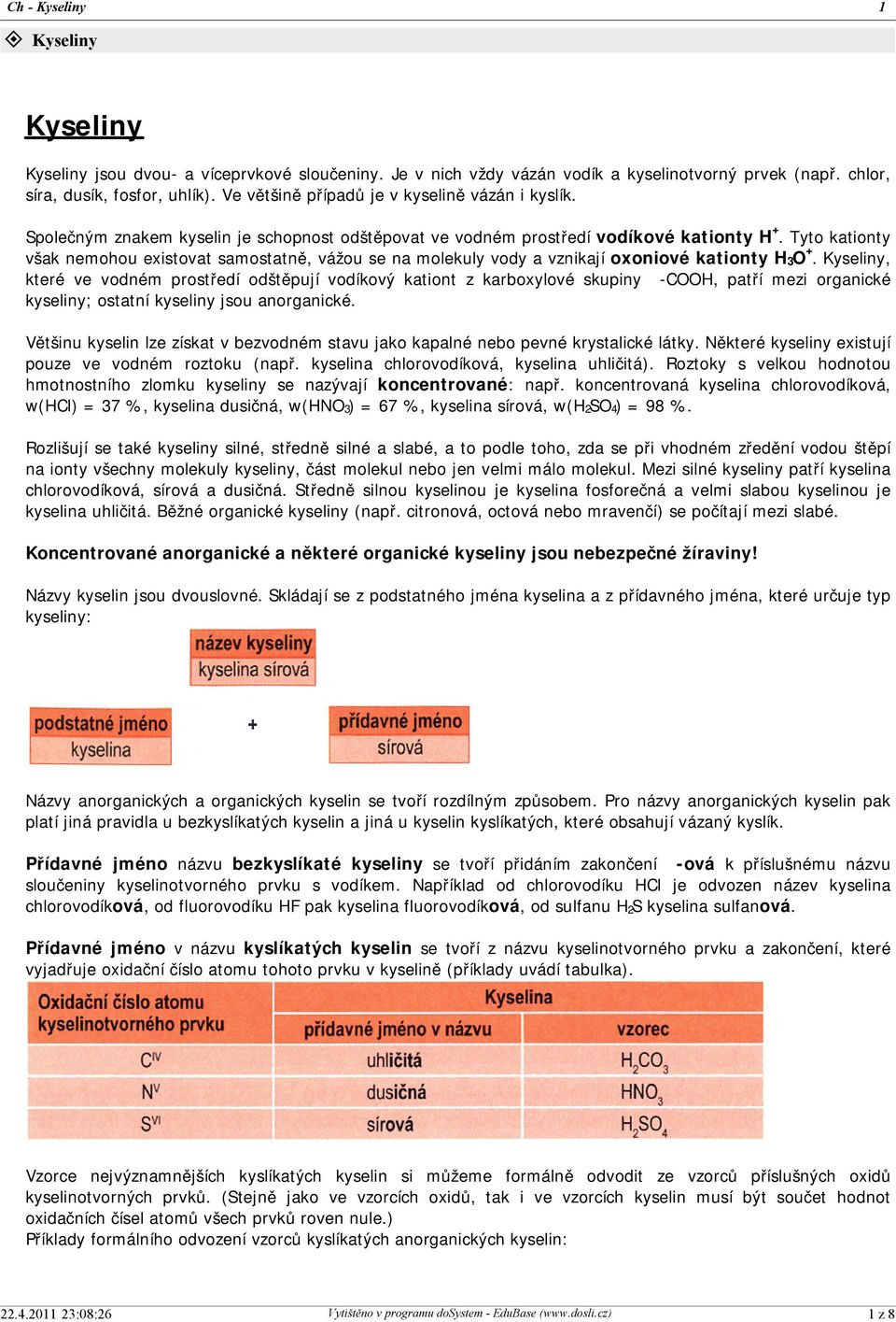 Tyto kationty však nemohou existovat samostatně, vážou se na molekuly vody a vznikají oxoniové kationty H 3O +.