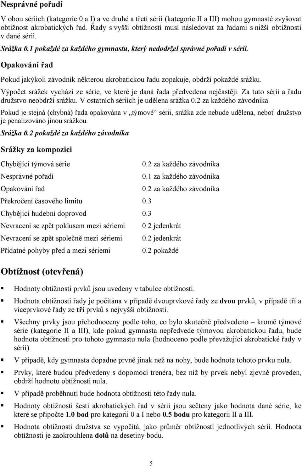 Opakování řad Pokud jakýkoli závodník některou akrobatickou řadu zopakuje, obdrží pokaždé srážku. Výpočet srážek vychází ze série, ve které je daná řada předvedena nejčastěji.