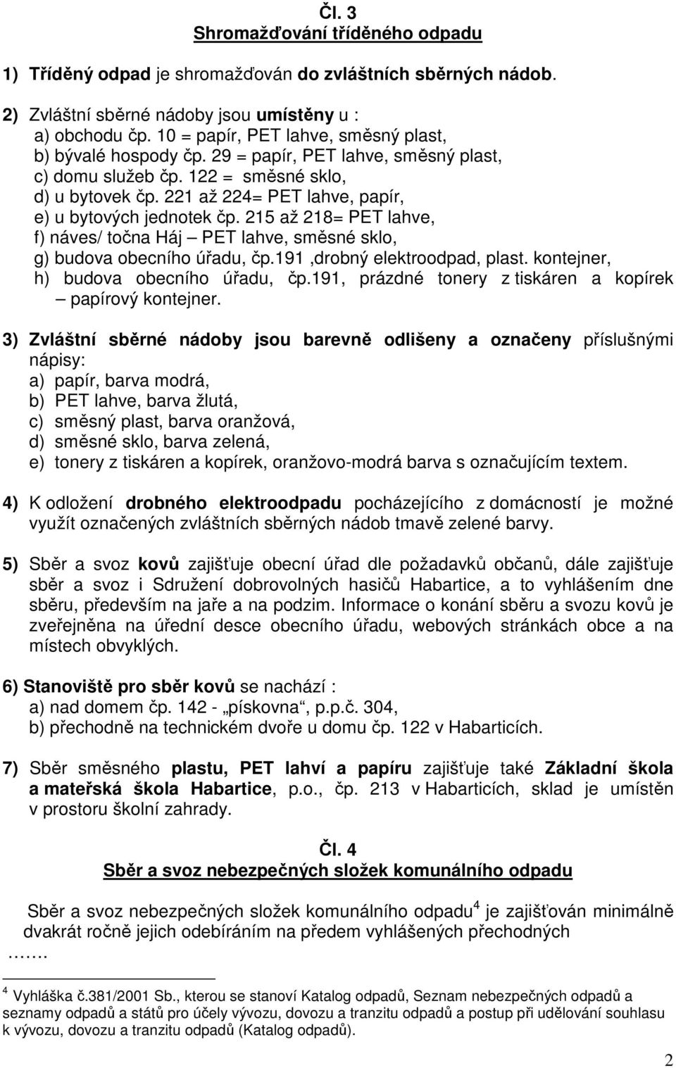 221 až 224= PET lahve, papír, e) u bytových jednotek čp. 215 až 218= PET lahve, f) náves/ točna Háj PET lahve, směsné sklo, g) budova obecního úřadu, čp.191,drobný elektroodpad, plast.