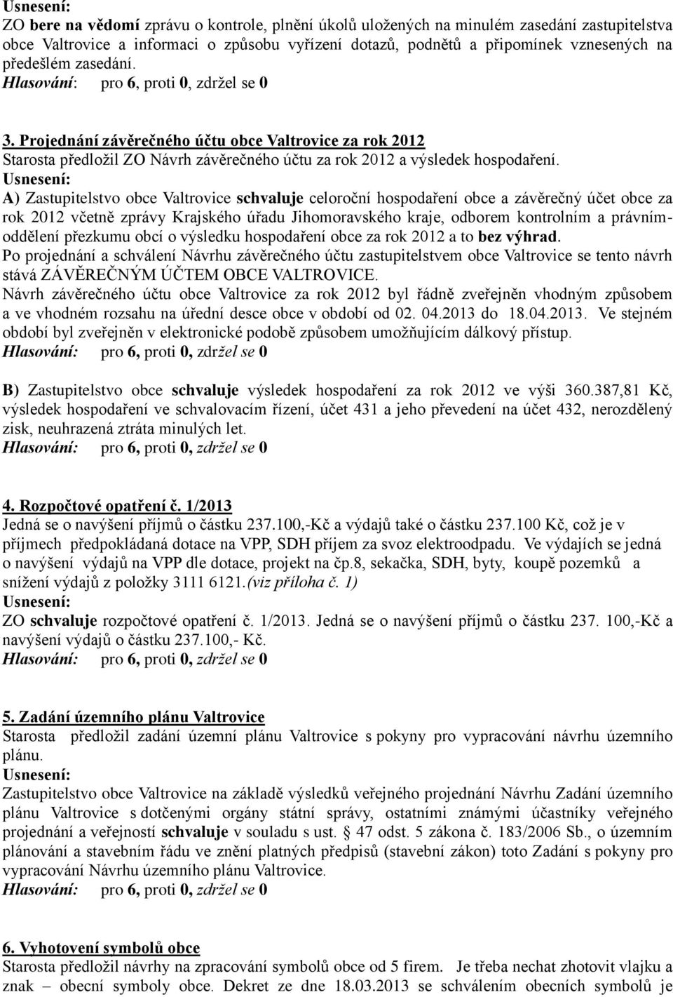 A) Zastupitelstvo obce Valtrovice schvaluje celoroční hospodaření obce a závěrečný účet obce za rok 2012 včetně zprávy Krajského úřadu Jihomoravského kraje, odborem kontrolním a právnímoddělení