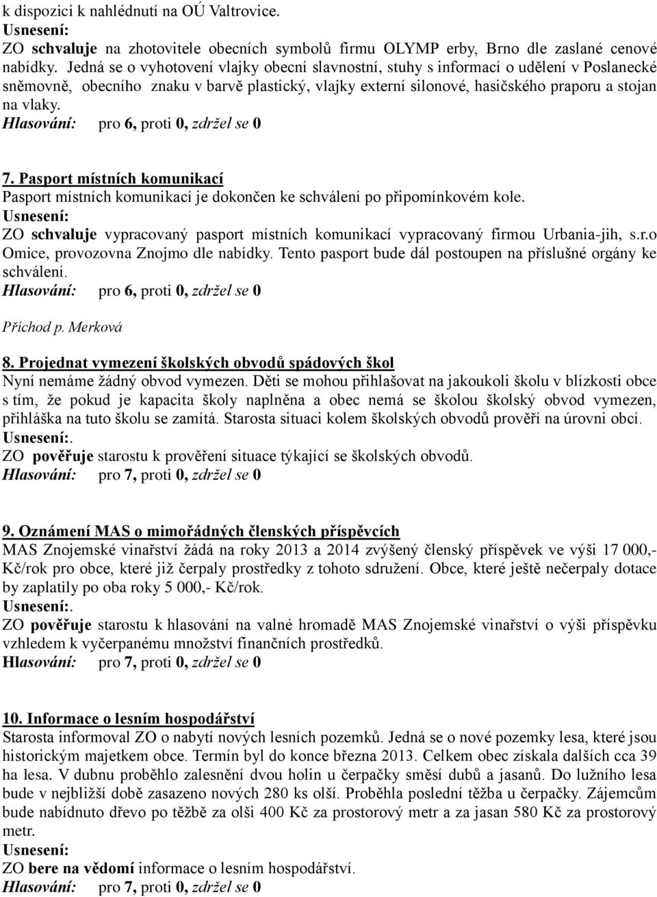 Pasport místních komunikací Pasport místních komunikací je dokončen ke schválení po připomínkovém kole. ZO schvaluje vypracovaný pasport místních komunikací vypracovaný firmou Urbania-jih, s.r.o Omice, provozovna Znojmo dle nabídky.