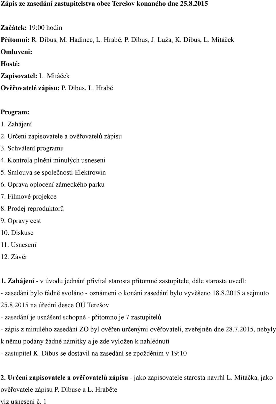 Kontrola plnění minulých usnesení 5. Smlouva se společností Elektrowin 6. Oprava oplocení zámeckého parku 7. Filmové projekce 8. Prodej reproduktorů 9. Opravy cest 10. Diskuse 11. Usnesení 12.