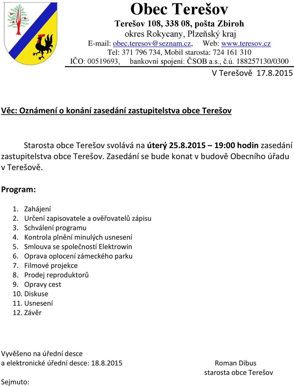 Zasedání se bude konat v budově Obecního úřadu v Terešově. Program: 1. Zahájení 2. Určení zapisovatele a ověřovatelů zápisu 3. Schválení programu 4. Kontrola plnění minulých usnesení 5.