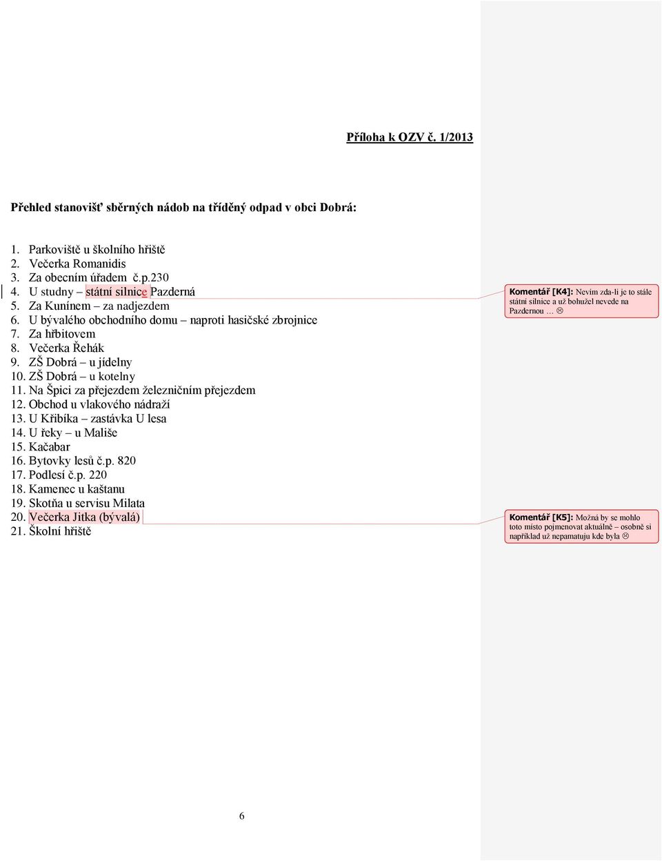 Na Špici za přejezdem železničním přejezdem 12. Obchod u vlakového nádraží 13. U Křibíka zastávka U lesa 14. U řeky u Mališe 15. Kačabar 16. Bytovky lesů č.p. 820 17. Podlesí č.p. 220 18.