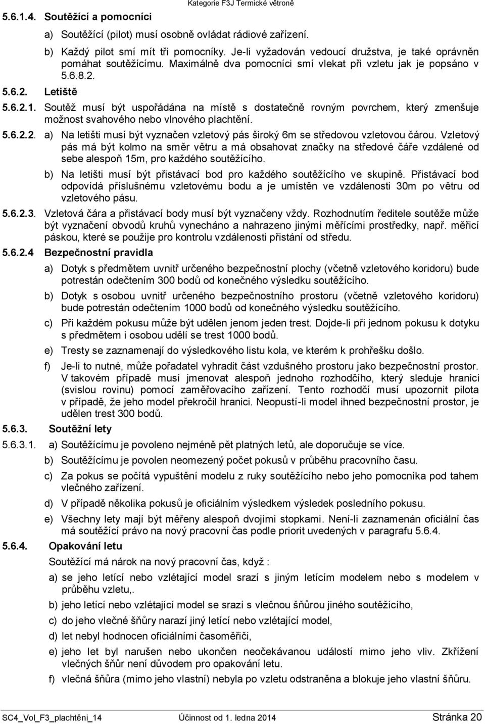 Soutěž musí být uspořádána na místě s dostatečně rovným povrchem, který zmenšuje možnost svahového nebo vlnového plachtění. 5.6.2.