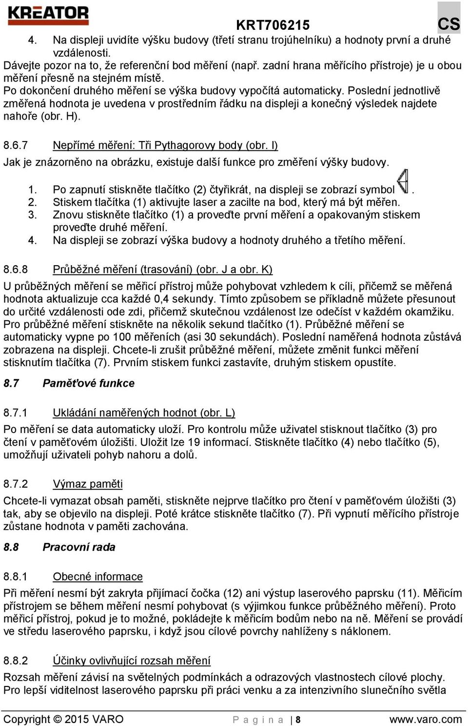 Poslední jednotlivě změřená hodnota je uvedena v prostředním řádku na displeji a konečný výsledek najdete nahoře (obr. H). 8.6.7 Nepřímé měření: Tři Pythagorovy body (obr.