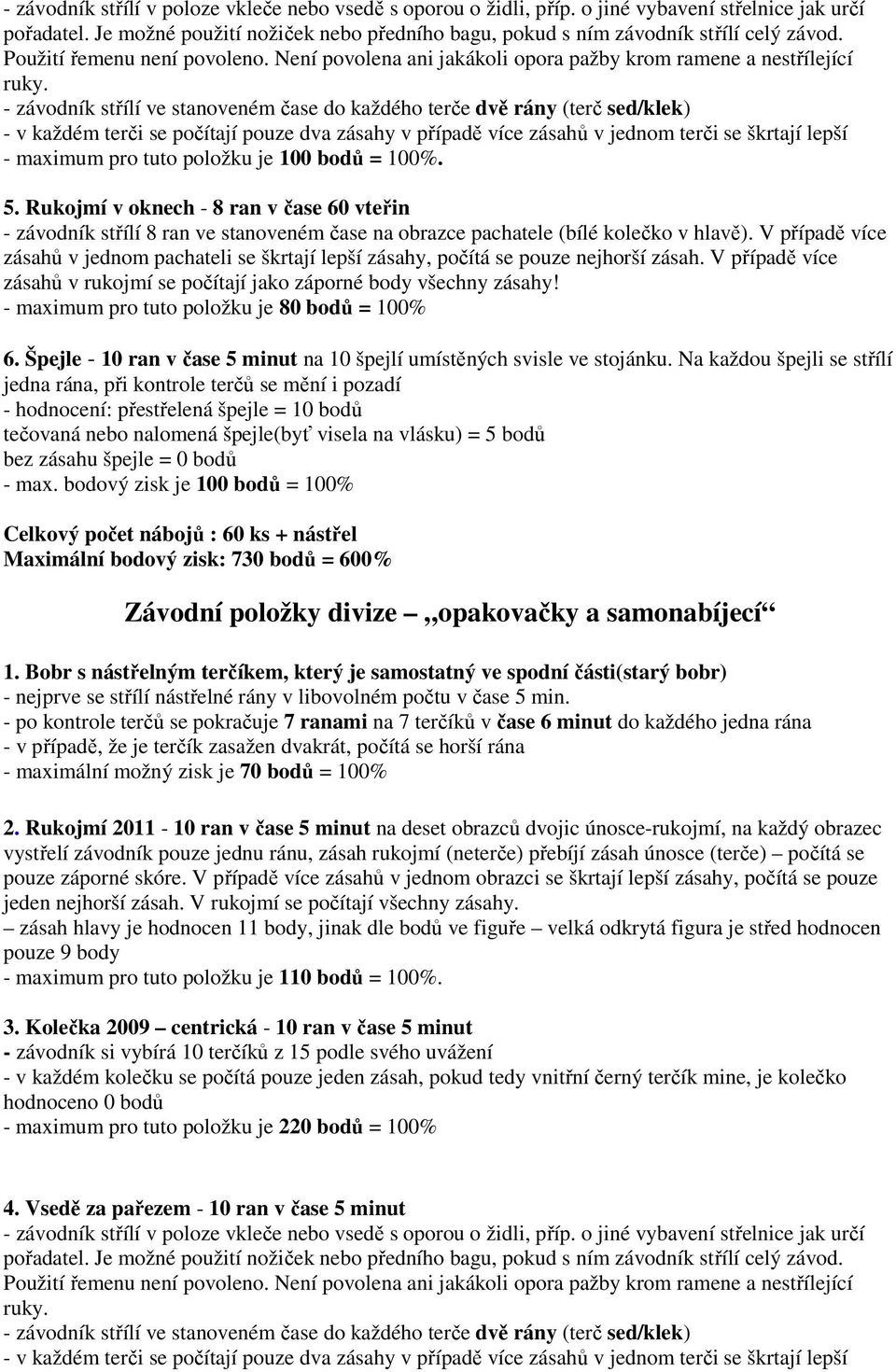 - závodník střílí ve stanoveném čase do každého terče dvě rány (terč sed/klek) - v každém terči se počítají pouze dva zásahy v případě více zásahů v jednom terči se škrtají lepší - maximum pro tuto