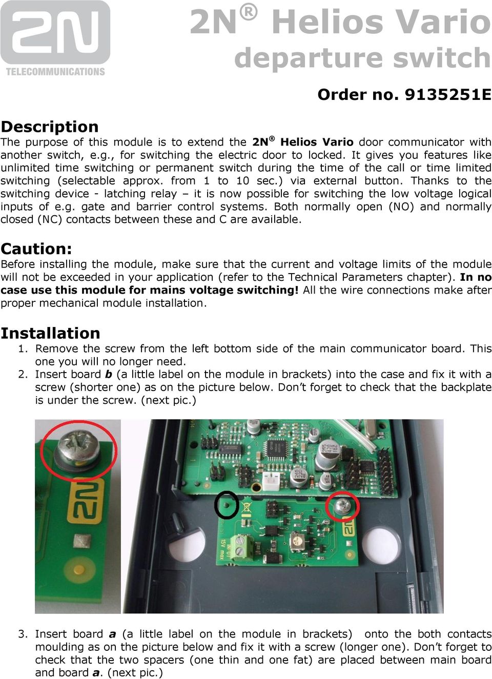 from 1 to 10 sec.) via external button. Thanks to the switching device - latching relay it is now possible for switching the low voltage logical inputs of e.g. gate and barrier control systems.