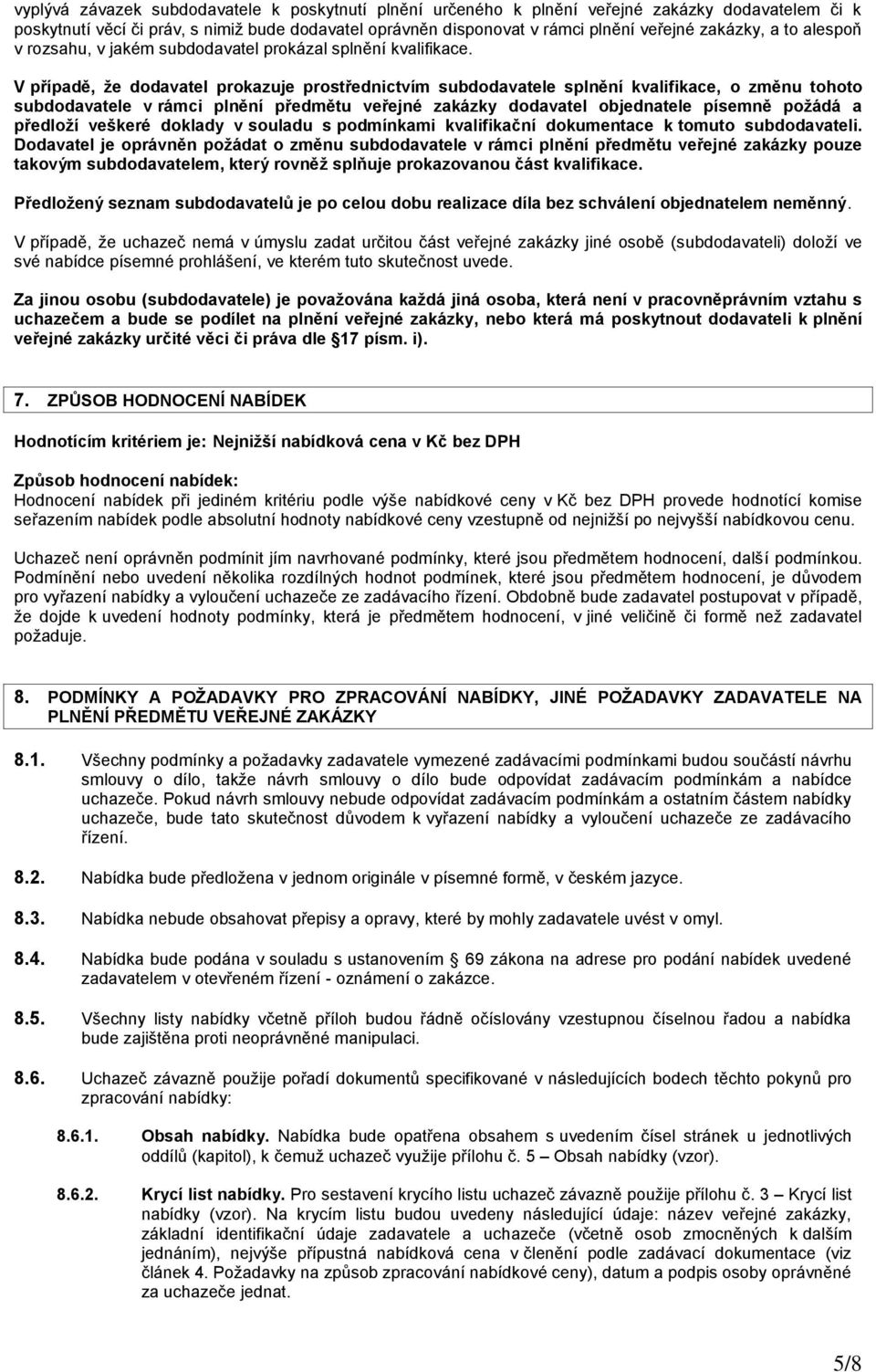 V případě, že dodavatel prokazuje prostřednictvím subdodavatele splnění kvalifikace, o změnu tohoto subdodavatele v rámci plnění předmětu veřejné zakázky dodavatel objednatele písemně požádá a