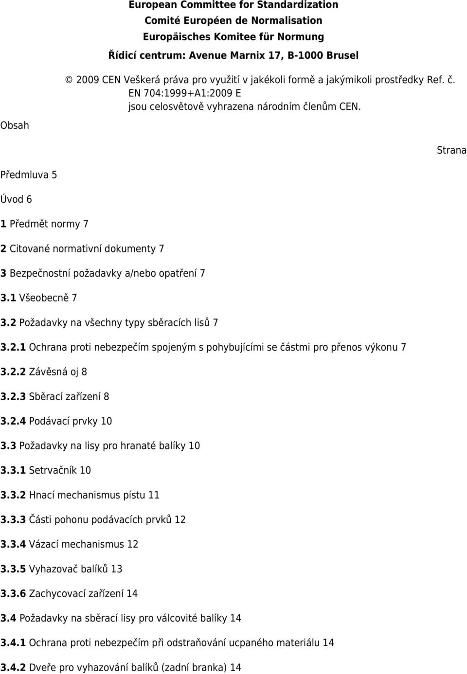 Obsah Strana Předmluva 5 Úvod 6 1 Předmět normy 7 2 Citované normativní dokumenty 7 3 Bezpečnostní požadavky a/nebo opatření 7 3.1 Všeobecně 7 3.2 Požadavky na všechny typy sběracích lisů 7 3.2.1 Ochrana proti nebezpečím spojeným s pohybujícími se částmi pro přenos výkonu 7 3.