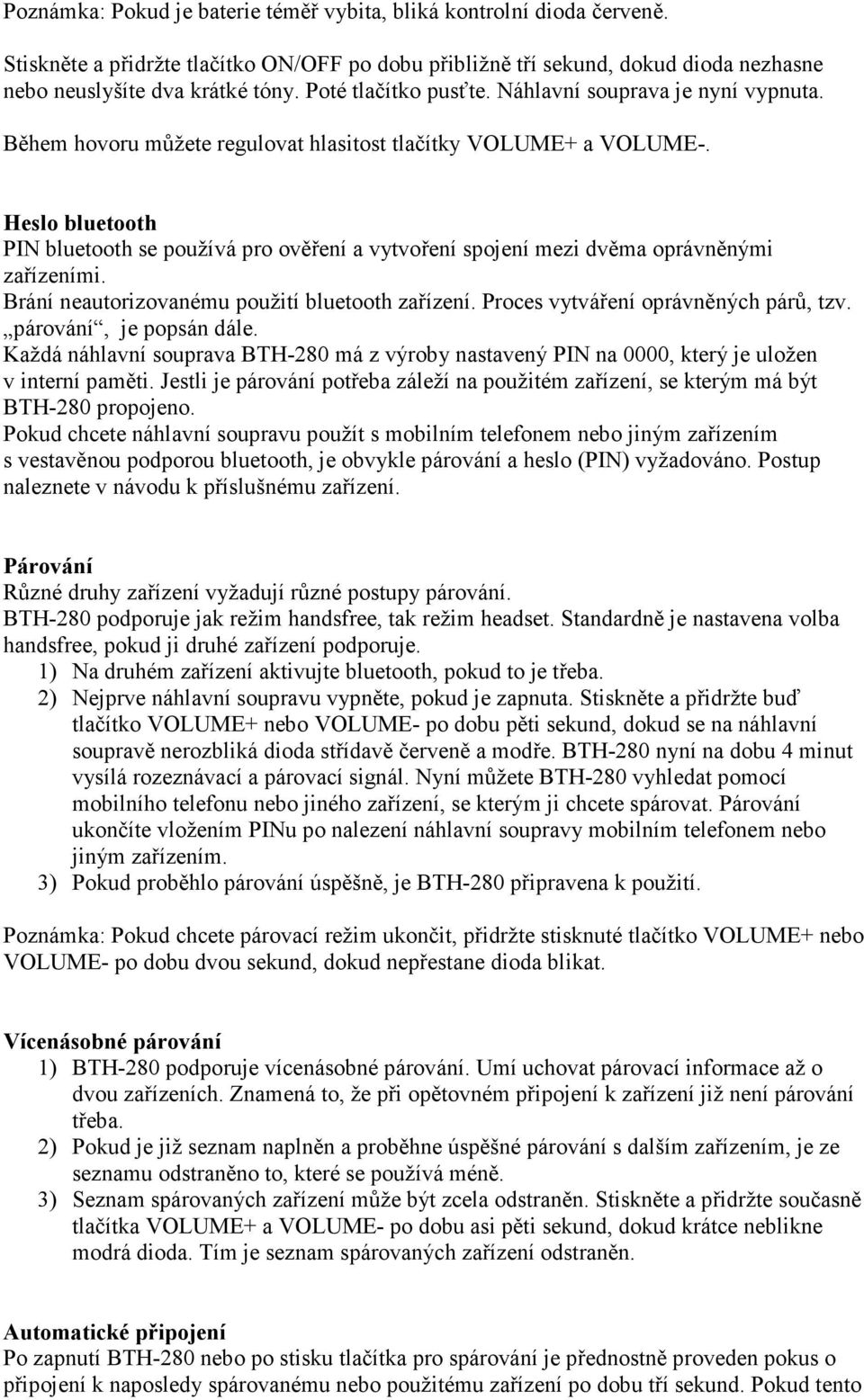 Heslo bluetooth PIN bluetooth se používá pro ověření a vytvoření spojení mezi dvěma oprávněnými zařízeními. Brání neautorizovanému použití bluetooth zařízení. Proces vytváření oprávněných párů, tzv.