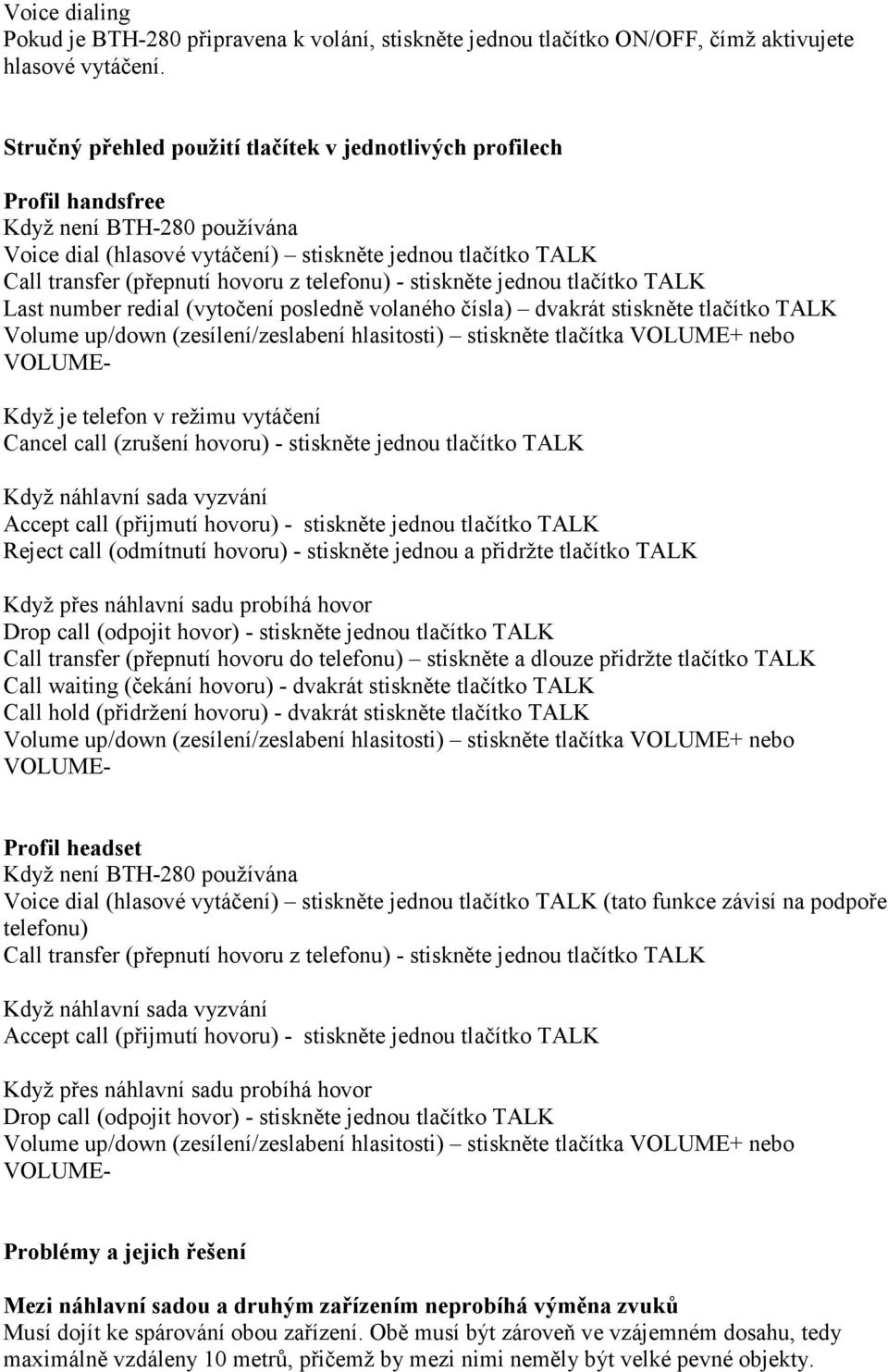 telefonu) - stiskněte jednou tlačítko TALK Last number redial (vytočení posledně volaného čísla) dvakrát stiskněte tlačítko TALK Volume up/down (zesílení/zeslabení hlasitosti) stiskněte tlačítka