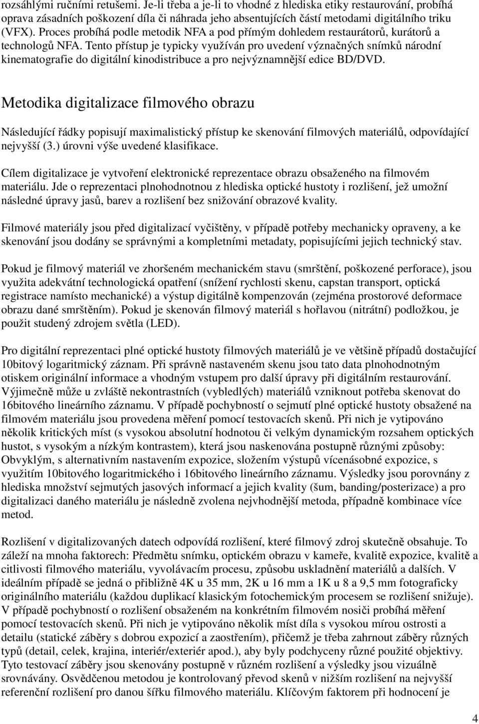 Tento přístup je typicky využíván pro uvedení význačných snímků národní kinematografie do digitální kinodistribuce a pro nejvýznamnější edice BD/DVD.