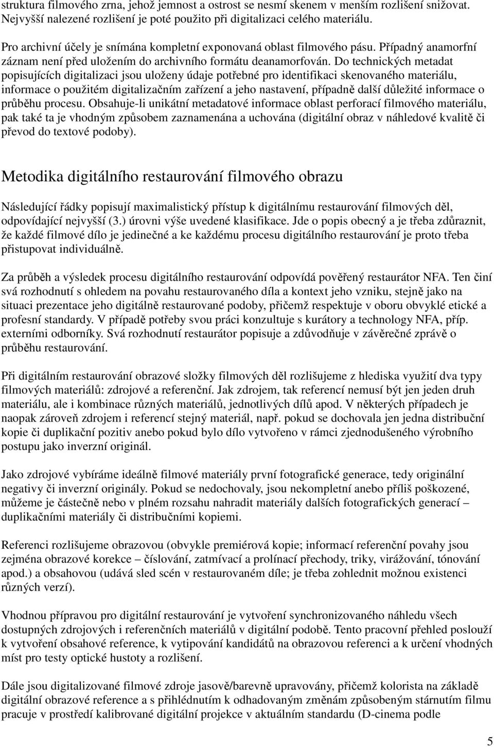 Do technických metadat popisujících digitalizaci jsou uloženy údaje potřebné pro identifikaci skenovaného materiálu, informace o použitém digitalizačním zařízení a jeho nastavení, případně další