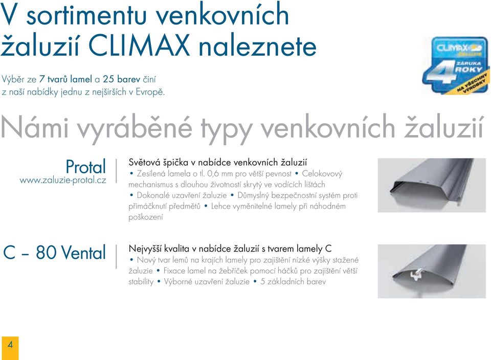 0,6 mm pro větší pevnost Celokovový mechanismus s dlouhou životností skrytý ve vodících lištách Dokonalé uzavření žaluzie Důmyslný bezpečnostní systém proti přimáčknutí předmětů Lehce