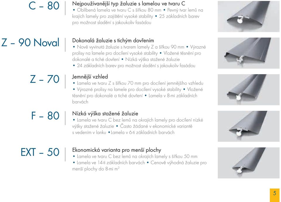 stability Vložené těsnění pro dokonalé a tiché dovření Nízká výška stažené žaluzie 24 základních barev pro možnost sladění s jakoukoliv fasádou Jemnější vzhled Lamela ve tvaru Z s šířkou 70 mm pro