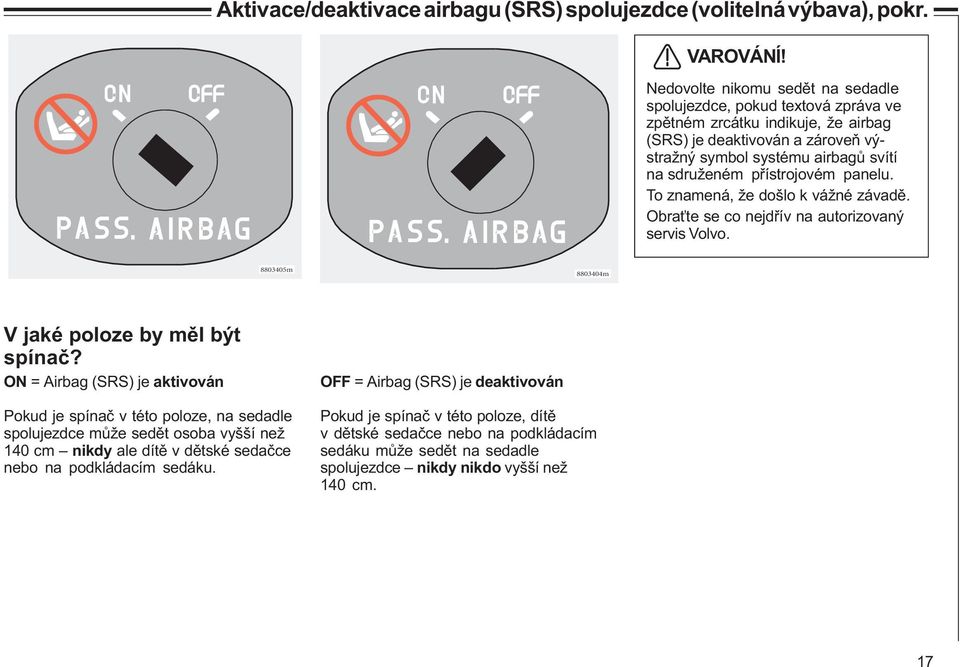 pøístrojovém panelu. To znamená, že došlo k vážné závadì. Obra te se co nejdøív na autorizovaný servis Volvo. 8803405m 8803404m V jaké poloze by mìl být spínaè?