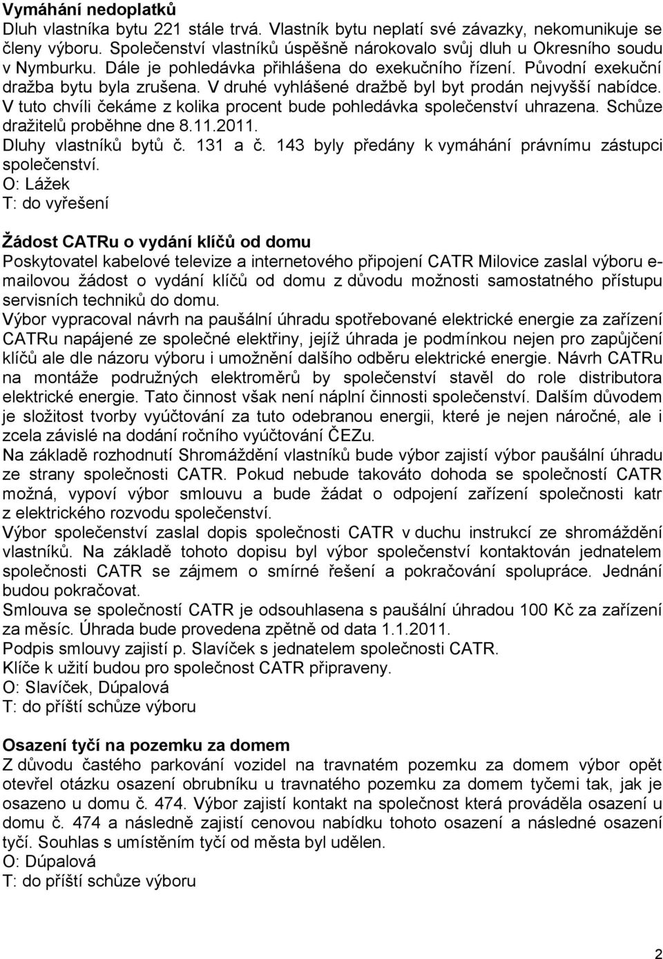 V druhé vyhlášené dražbě byl byt prodán nejvyšší nabídce. V tuto chvíli čekáme z kolika procent bude pohledávka společenství uhrazena. Schůze dražitelů proběhne dne 8.11.2011. Dluhy vlastníků bytů č.