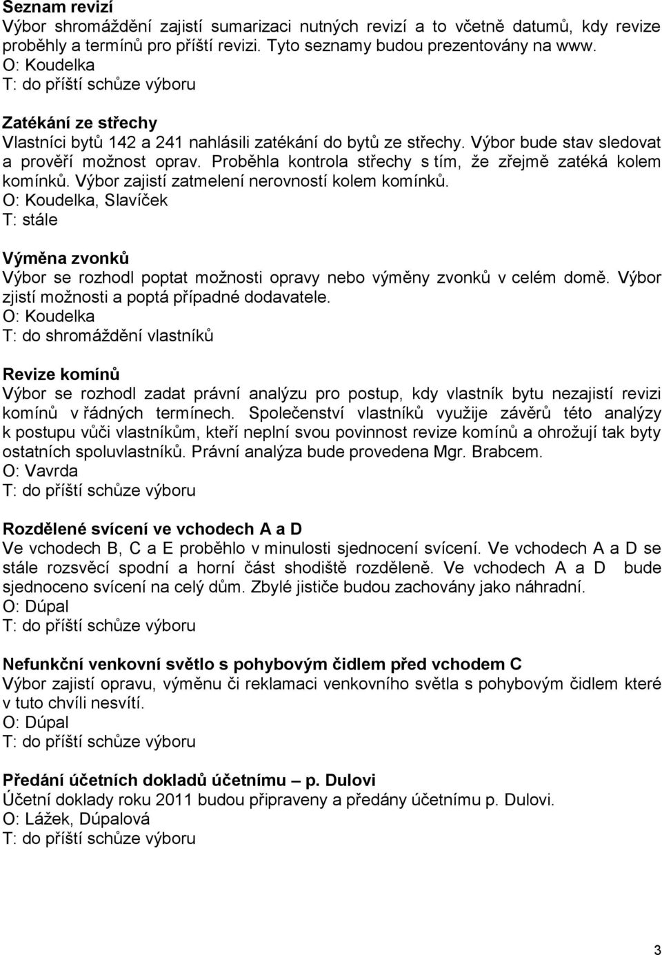 Proběhla kontrola střechy s tím, že zřejmě zatéká kolem komínků. Výbor zajistí zatmelení nerovností kolem komínků.