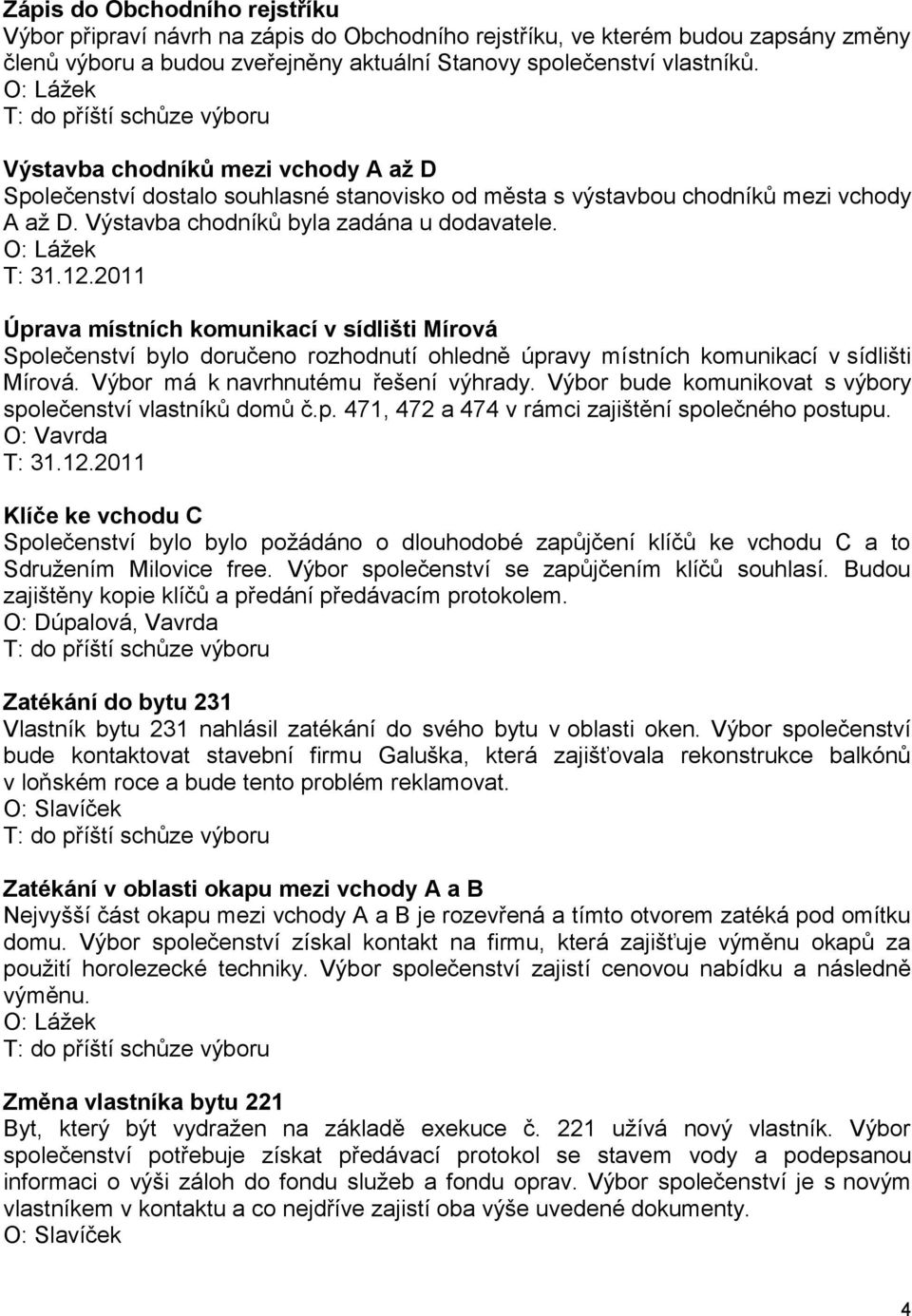 2011 Úprava místních komunikací v sídlišti Mírová Společenství bylo doručeno rozhodnutí ohledně úpravy místních komunikací v sídlišti Mírová. Výbor má k navrhnutému řešení výhrady.