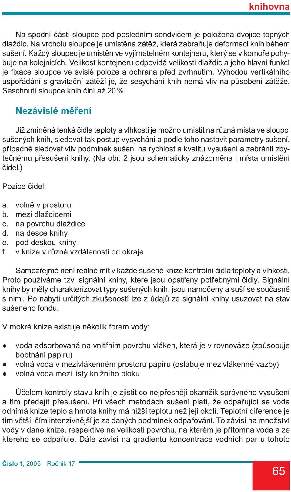 Velikost kontejneru odpovídá velikosti dlaždic a jeho hlavní funkcí je fi xace sloupce ve svislé poloze a ochrana před zvrhnutím.