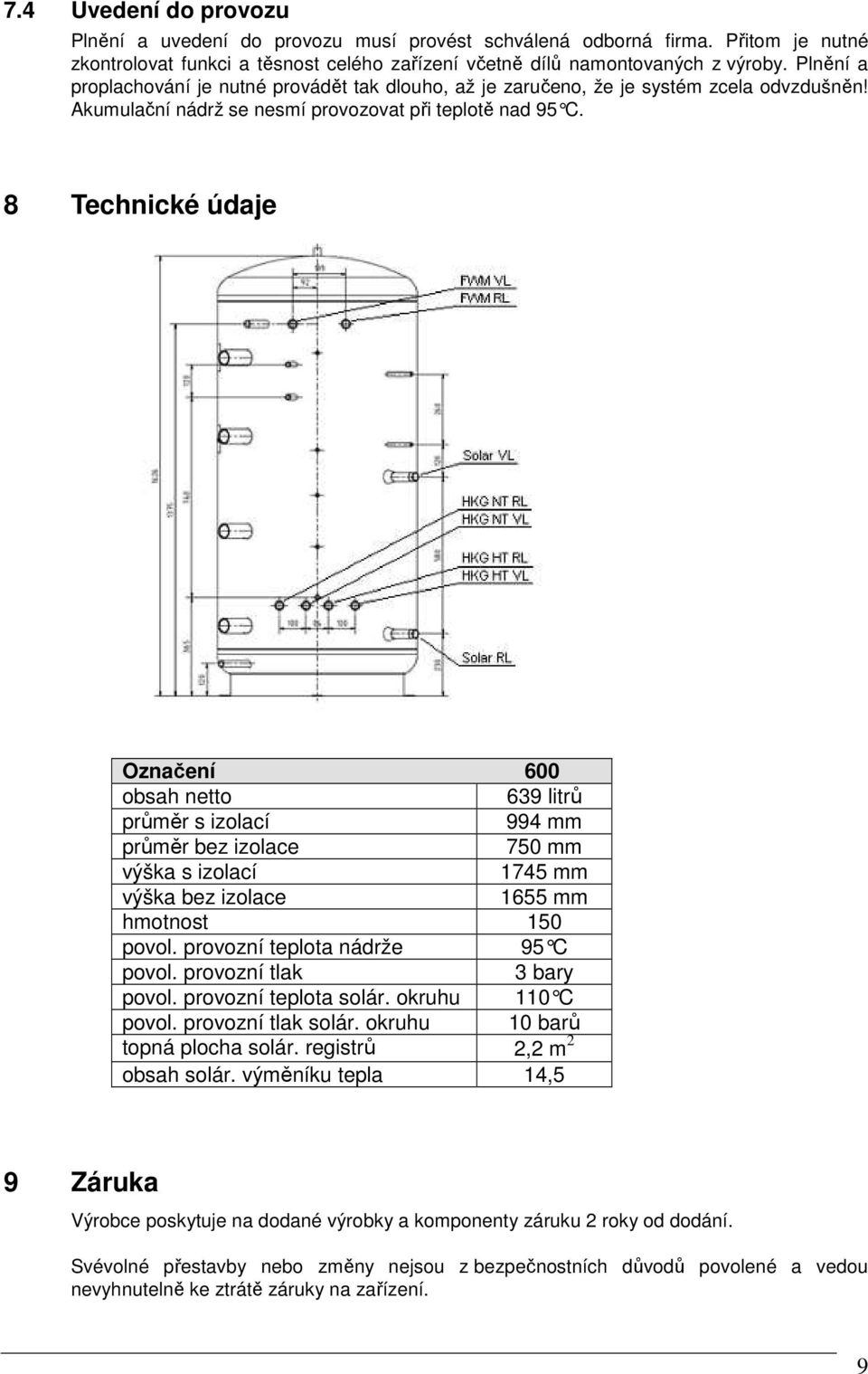 8 Technické údaje Označení 600 obsah netto 639 litrů průměr s izolací 994 mm průměr bez izolace 750 mm výška s izolací 1745 mm výška bez izolace 1655 mm hmotnost 150 povol.