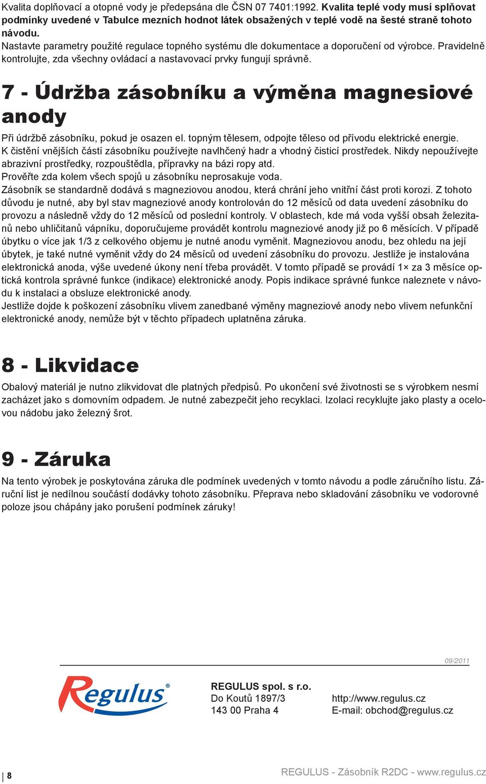 Nastavte parametry použité regulace topného systému dle dokumentace a doporučení od výrobce. Pravidelně kontrolujte, zda všechny ovládací a nastavovací prvky fungují správně.