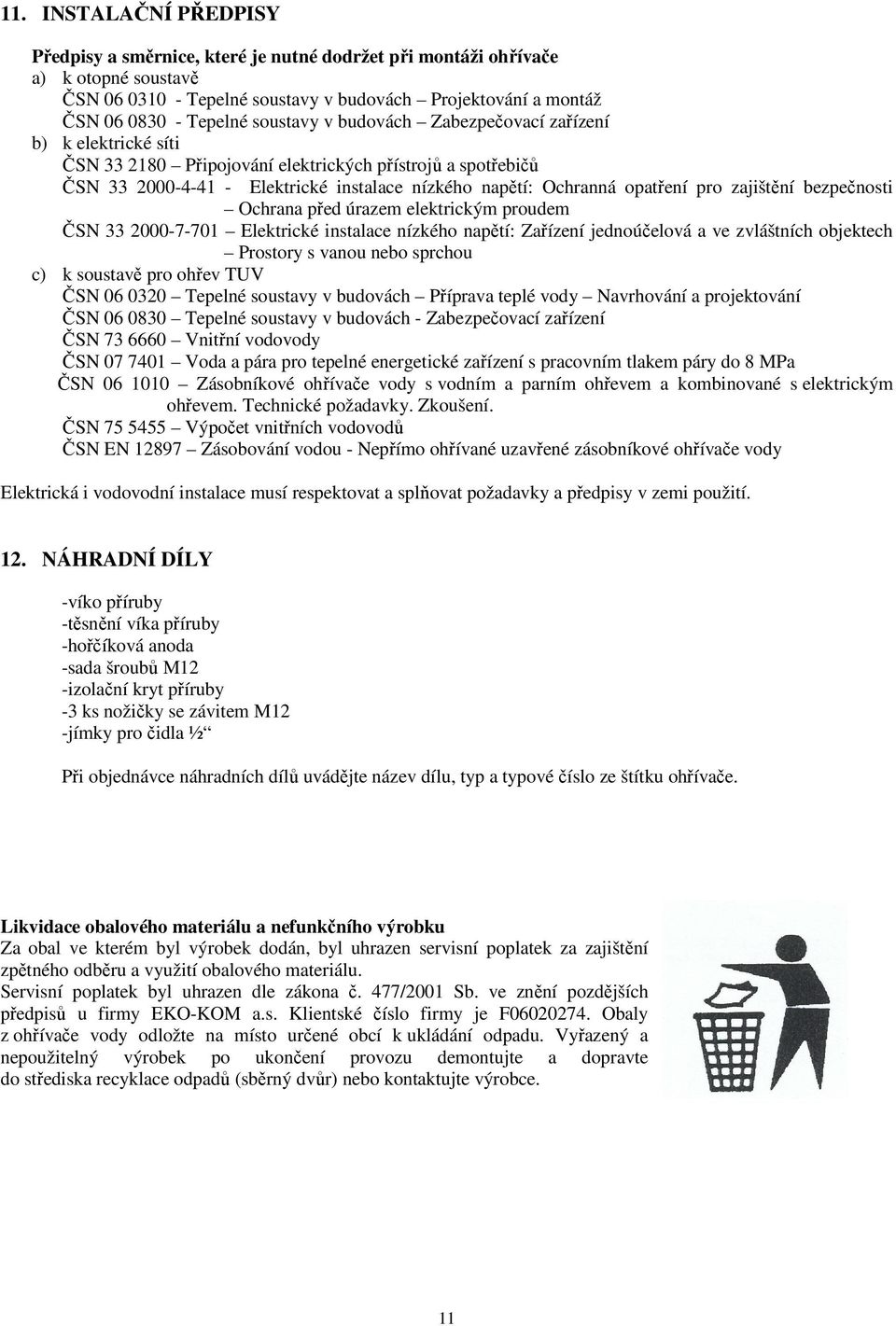 pro zajištění bezpečnosti Ochrana před úrazem elektrickým proudem ČSN 33 2000-7-701 Elektrické instalace nízkého napětí: Zařízení jednoúčelová a ve zvláštních objektech Prostory s vanou nebo sprchou